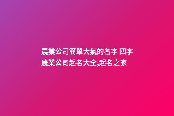 農業公司簡單大氣的名字 四字農業公司起名大全,起名之家